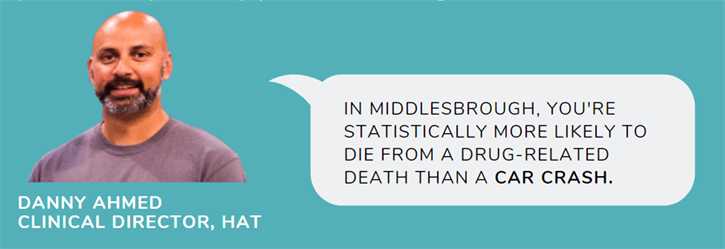 Danny Ahmed Clinical Director at hat with speech bubble saying "In Middlesborough, you're statistically more likely to die from a drug-related death than a car crash."